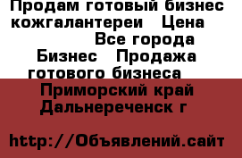 Продам готовый бизнес кожгалантереи › Цена ­ 250 000 - Все города Бизнес » Продажа готового бизнеса   . Приморский край,Дальнереченск г.